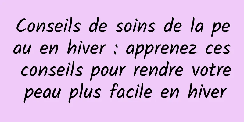 Conseils de soins de la peau en hiver : apprenez ces conseils pour rendre votre peau plus facile en hiver