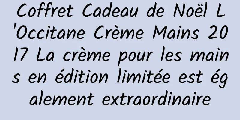 Coffret Cadeau de Noël L'Occitane Crème Mains 2017 La crème pour les mains en édition limitée est également extraordinaire