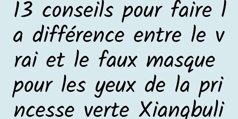 13 conseils pour faire la différence entre le vrai et le faux masque pour les yeux de la princesse verte Xiangbuli