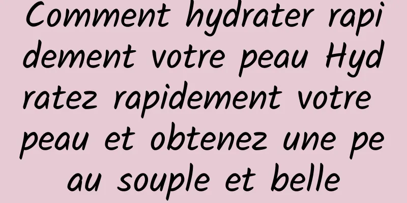 Comment hydrater rapidement votre peau Hydratez rapidement votre peau et obtenez une peau souple et belle