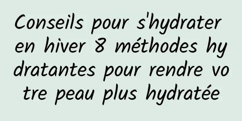 Conseils pour s'hydrater en hiver 8 méthodes hydratantes pour rendre votre peau plus hydratée