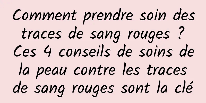 Comment prendre soin des traces de sang rouges ? Ces 4 conseils de soins de la peau contre les traces de sang rouges sont la clé