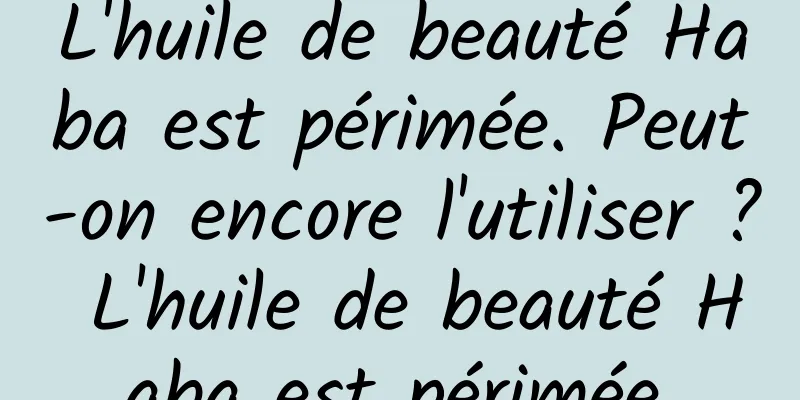 L'huile de beauté Haba est périmée. Peut-on encore l'utiliser ? L'huile de beauté Haba est périmée.