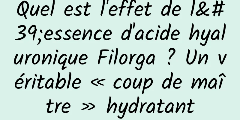 Quel est l'effet de l'essence d'acide hyaluronique Filorga ? Un véritable « coup de maître » hydratant