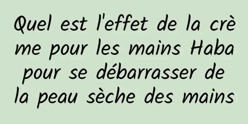 Quel est l'effet de la crème pour les mains Haba pour se débarrasser de la peau sèche des mains