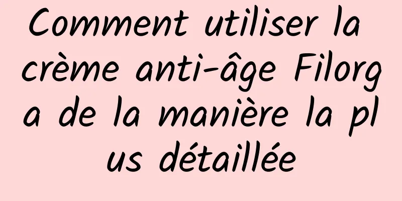 Comment utiliser la crème anti-âge Filorga de la manière la plus détaillée