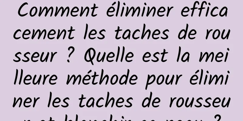 Comment éliminer efficacement les taches de rousseur ? Quelle est la meilleure méthode pour éliminer les taches de rousseur et blanchir sa peau ?
