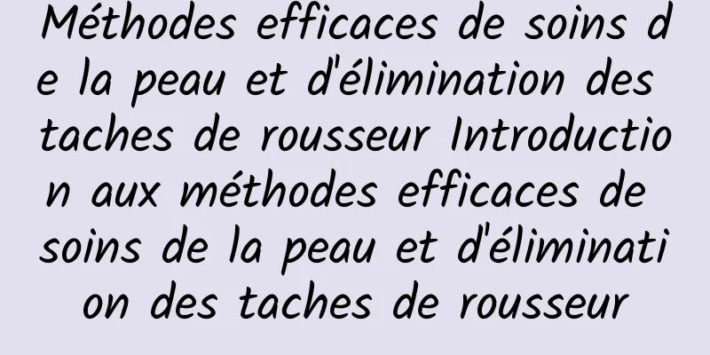 Méthodes efficaces de soins de la peau et d'élimination des taches de rousseur Introduction aux méthodes efficaces de soins de la peau et d'élimination des taches de rousseur