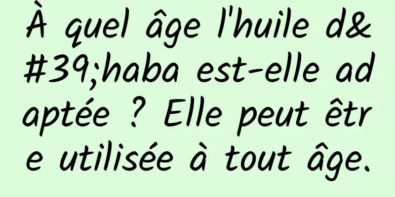 À quel âge l'huile d'haba est-elle adaptée ? Elle peut être utilisée à tout âge.