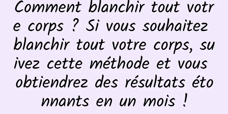 Comment blanchir tout votre corps ? Si vous souhaitez blanchir tout votre corps, suivez cette méthode et vous obtiendrez des résultats étonnants en un mois !