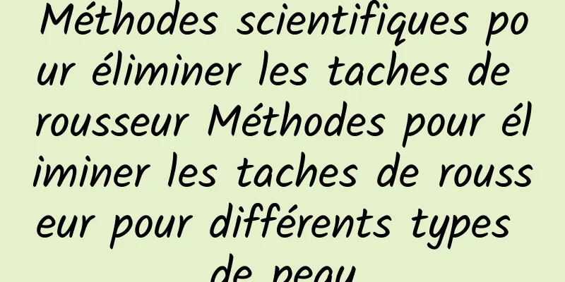 Méthodes scientifiques pour éliminer les taches de rousseur Méthodes pour éliminer les taches de rousseur pour différents types de peau