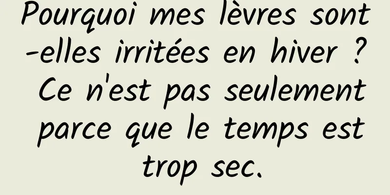 Pourquoi mes lèvres sont-elles irritées en hiver ? Ce n'est pas seulement parce que le temps est trop sec.