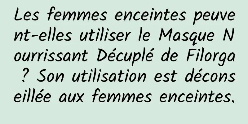Les femmes enceintes peuvent-elles utiliser le Masque Nourrissant Décuplé de Filorga ? Son utilisation est déconseillée aux femmes enceintes.
