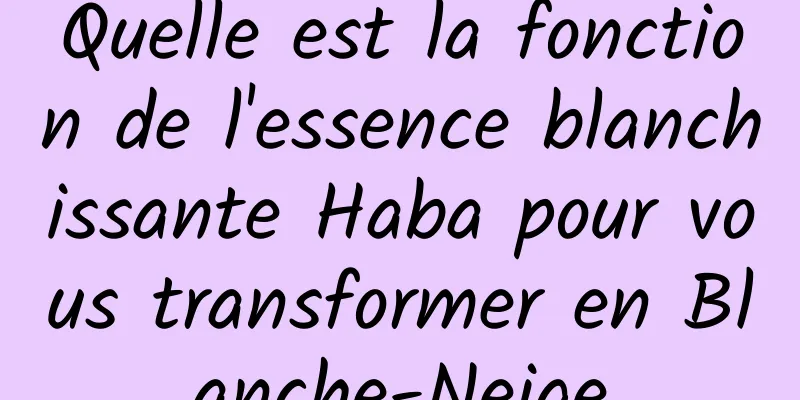 Quelle est la fonction de l'essence blanchissante Haba pour vous transformer en Blanche-Neige