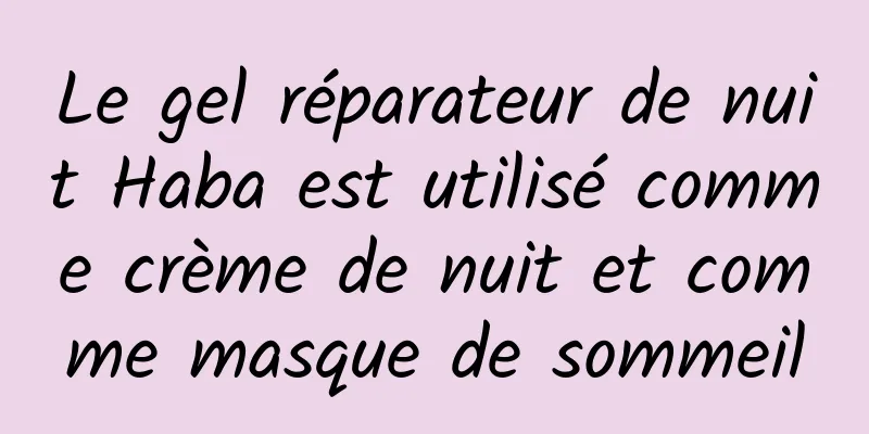 Le gel réparateur de nuit Haba est utilisé comme crème de nuit et comme masque de sommeil
