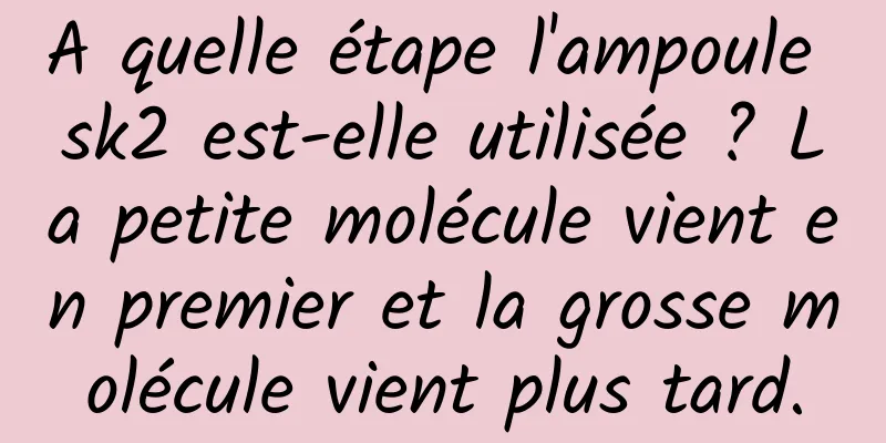 A quelle étape l'ampoule sk2 est-elle utilisée ? La petite molécule vient en premier et la grosse molécule vient plus tard.