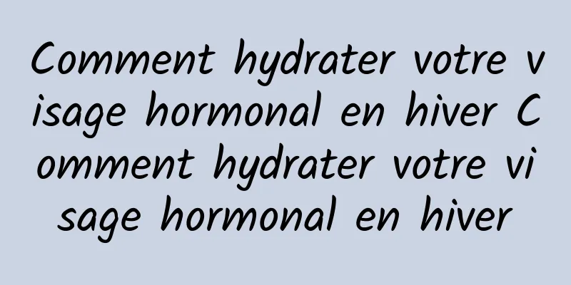Comment hydrater votre visage hormonal en hiver Comment hydrater votre visage hormonal en hiver
