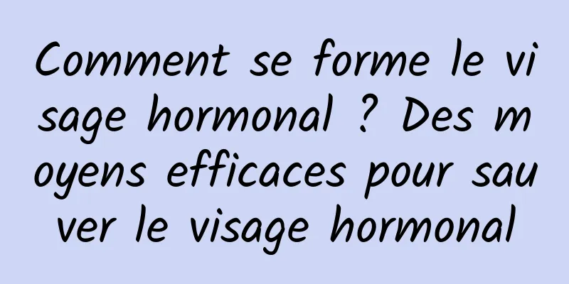 Comment se forme le visage hormonal ? Des moyens efficaces pour sauver le visage hormonal