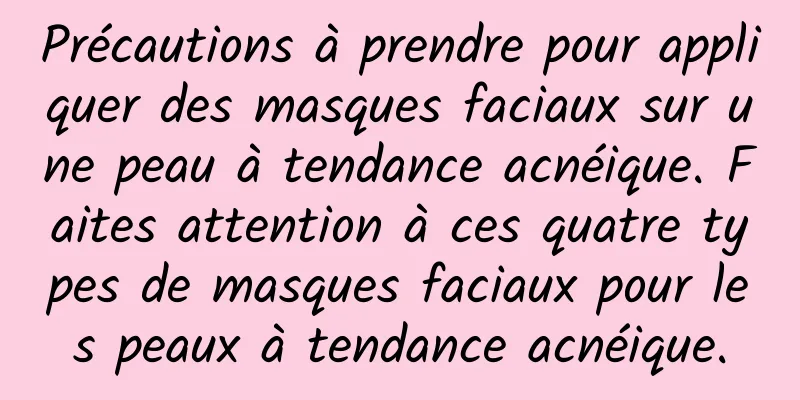 Précautions à prendre pour appliquer des masques faciaux sur une peau à tendance acnéique. Faites attention à ces quatre types de masques faciaux pour les peaux à tendance acnéique.