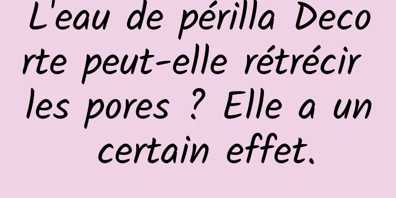 L'eau de périlla Decorte peut-elle rétrécir les pores ? Elle a un certain effet.