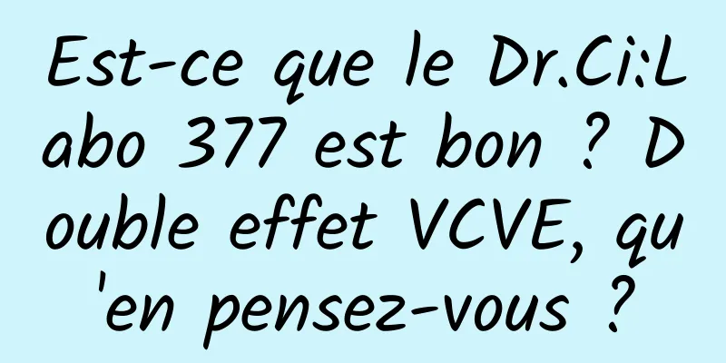 Est-ce que le Dr.Ci:Labo 377 est bon ? Double effet VCVE, qu'en pensez-vous ?
