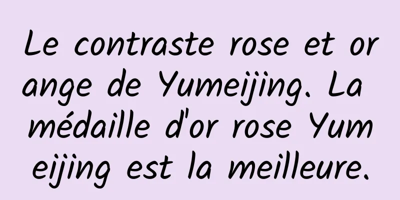 Le contraste rose et orange de Yumeijing. La médaille d'or rose Yumeijing est la meilleure.