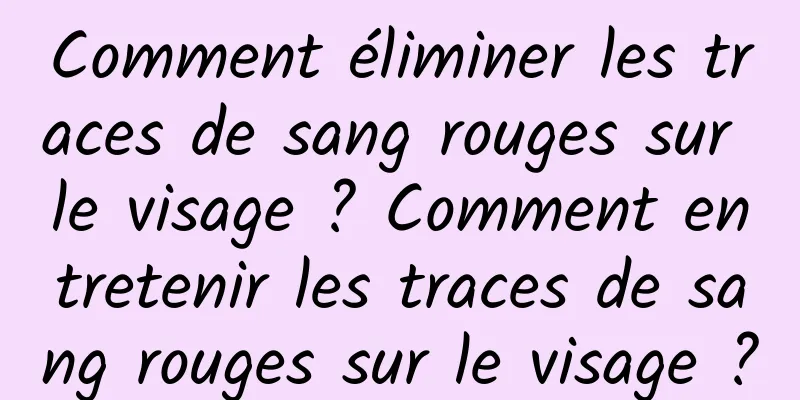 Comment éliminer les traces de sang rouges sur le visage ? Comment entretenir les traces de sang rouges sur le visage ?
