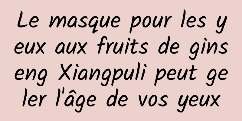 Le masque pour les yeux aux fruits de ginseng Xiangpuli peut geler l'âge de vos yeux