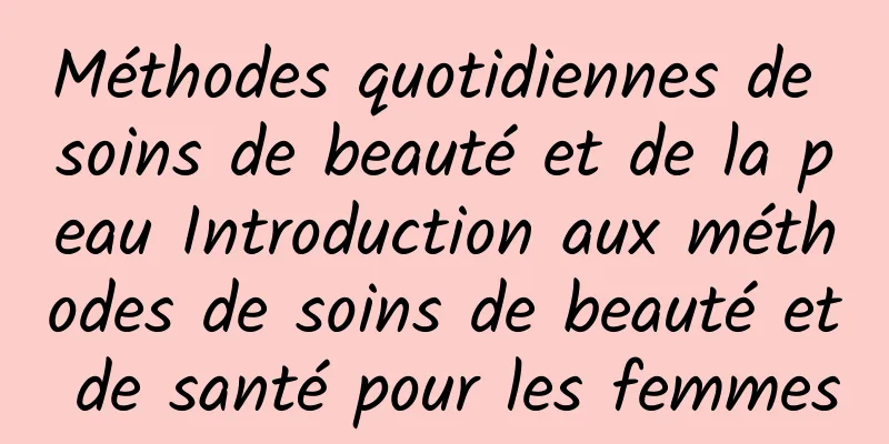 Méthodes quotidiennes de soins de beauté et de la peau Introduction aux méthodes de soins de beauté et de santé pour les femmes