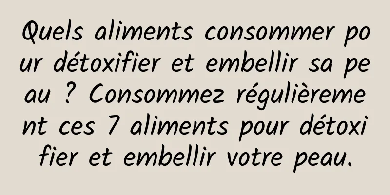 Quels aliments consommer pour détoxifier et embellir sa peau ? Consommez régulièrement ces 7 aliments pour détoxifier et embellir votre peau.