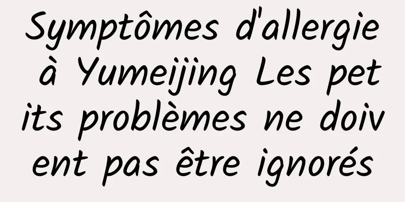 Symptômes d'allergie à Yumeijing Les petits problèmes ne doivent pas être ignorés