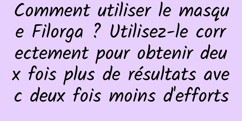 Comment utiliser le masque Filorga ? Utilisez-le correctement pour obtenir deux fois plus de résultats avec deux fois moins d'efforts