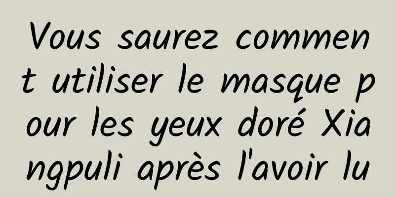 Vous saurez comment utiliser le masque pour les yeux doré Xiangpuli après l'avoir lu