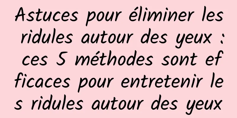 Astuces pour éliminer les ridules autour des yeux : ces 5 méthodes sont efficaces pour entretenir les ridules autour des yeux