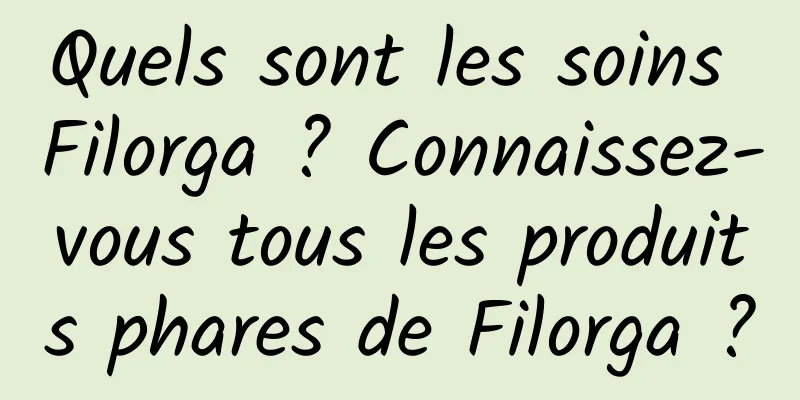 Quels sont les soins Filorga ? Connaissez-vous tous les produits phares de Filorga ?