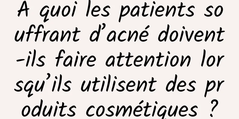 À quoi les patients souffrant d’acné doivent-ils faire attention lorsqu’ils utilisent des produits cosmétiques ?