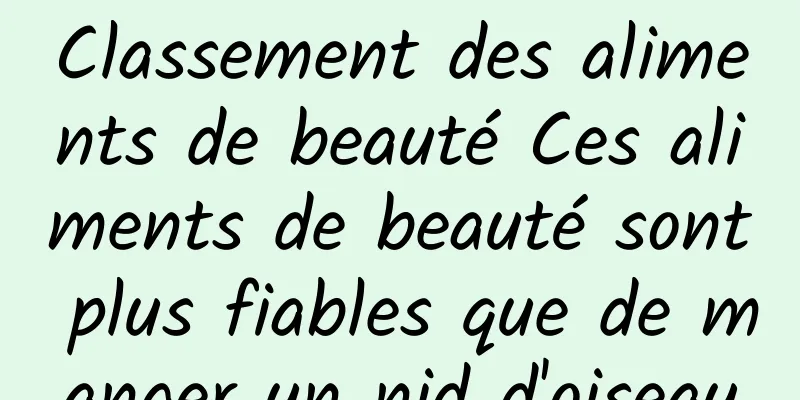 Classement des aliments de beauté Ces aliments de beauté sont plus fiables que de manger un nid d'oiseau