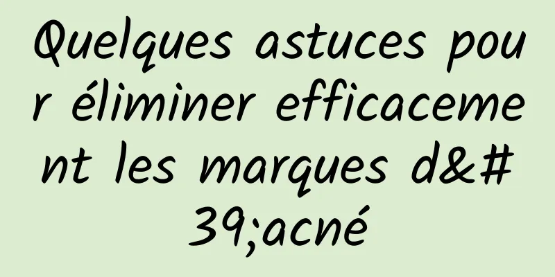 Quelques astuces pour éliminer efficacement les marques d'acné
