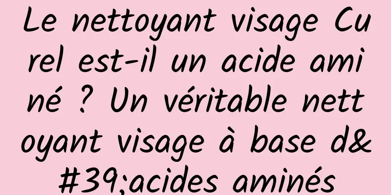 Le nettoyant visage Curel est-il un acide aminé ? Un véritable nettoyant visage à base d'acides aminés