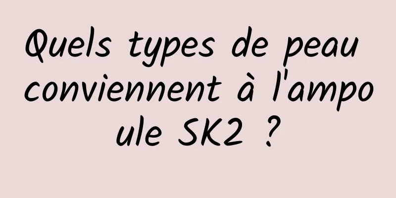 Quels types de peau conviennent à l'ampoule SK2 ?