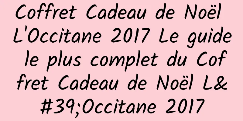 Coffret Cadeau de Noël L'Occitane 2017 Le guide le plus complet du Coffret Cadeau de Noël L'Occitane 2017