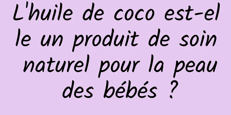 L'huile de coco est-elle un produit de soin naturel pour la peau des bébés ?