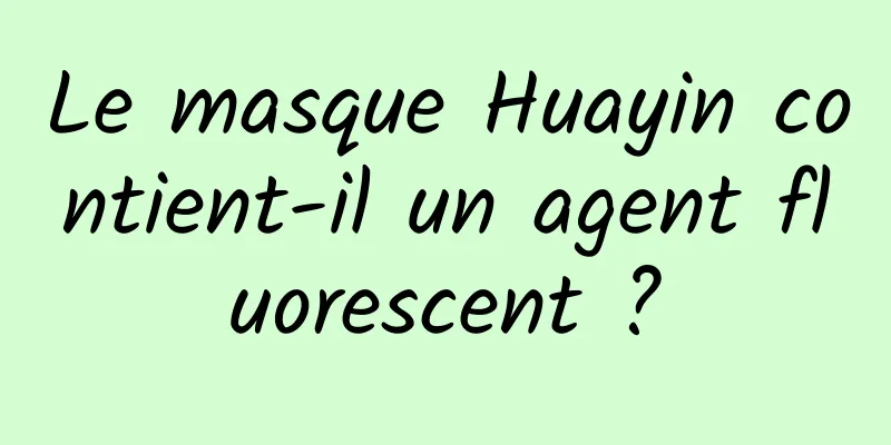 Le masque Huayin contient-il un agent fluorescent ?