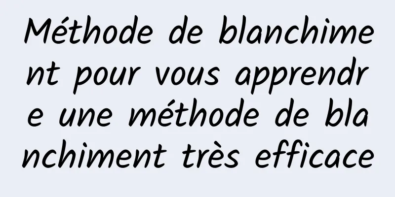 Méthode de blanchiment pour vous apprendre une méthode de blanchiment très efficace