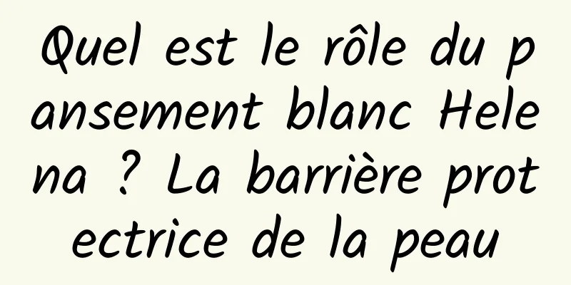 Quel est le rôle du pansement blanc Helena ? La barrière protectrice de la peau