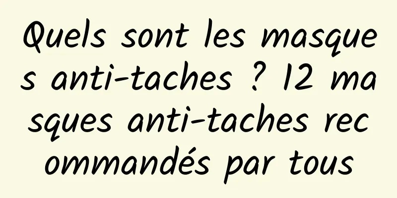 Quels sont les masques anti-taches ? 12 masques anti-taches recommandés par tous