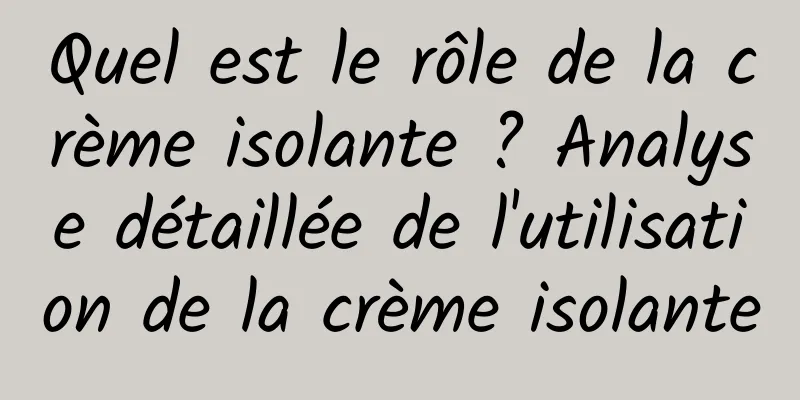 Quel est le rôle de la crème isolante ? Analyse détaillée de l'utilisation de la crème isolante