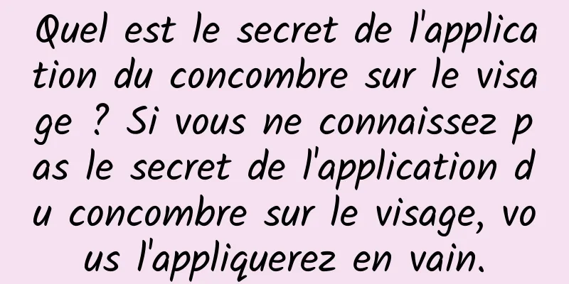 Quel est le secret de l'application du concombre sur le visage ? Si vous ne connaissez pas le secret de l'application du concombre sur le visage, vous l'appliquerez en vain.