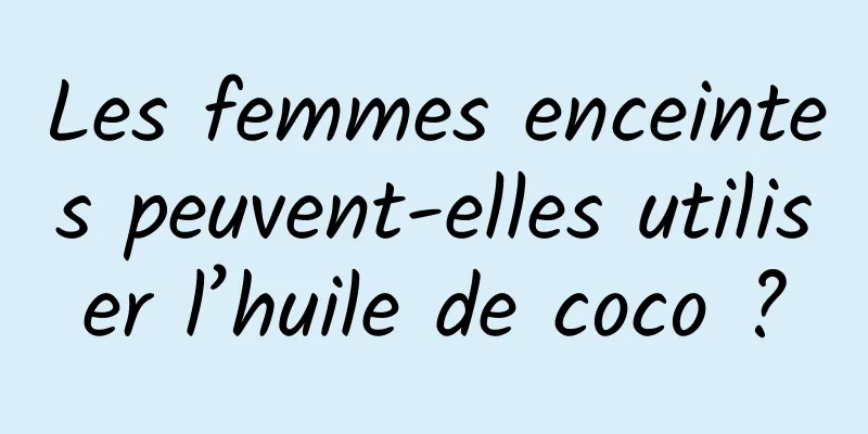 Les femmes enceintes peuvent-elles utiliser l’huile de coco ?