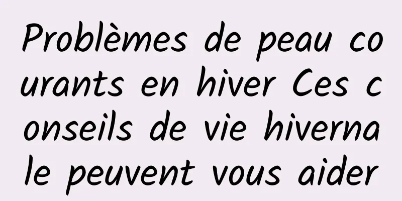 Problèmes de peau courants en hiver Ces conseils de vie hivernale peuvent vous aider